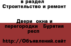  в раздел : Строительство и ремонт » Двери, окна и перегородки . Бурятия респ.